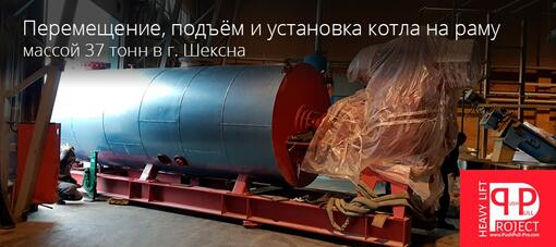 Перемещение, подъём и установка котла на раму массой 37 тонн в г. Шексна